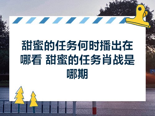甜蜜的任务何时播雷竞技官网 雷竞技RAYBET出在哪看 甜蜜的任务肖战是哪期(图1)